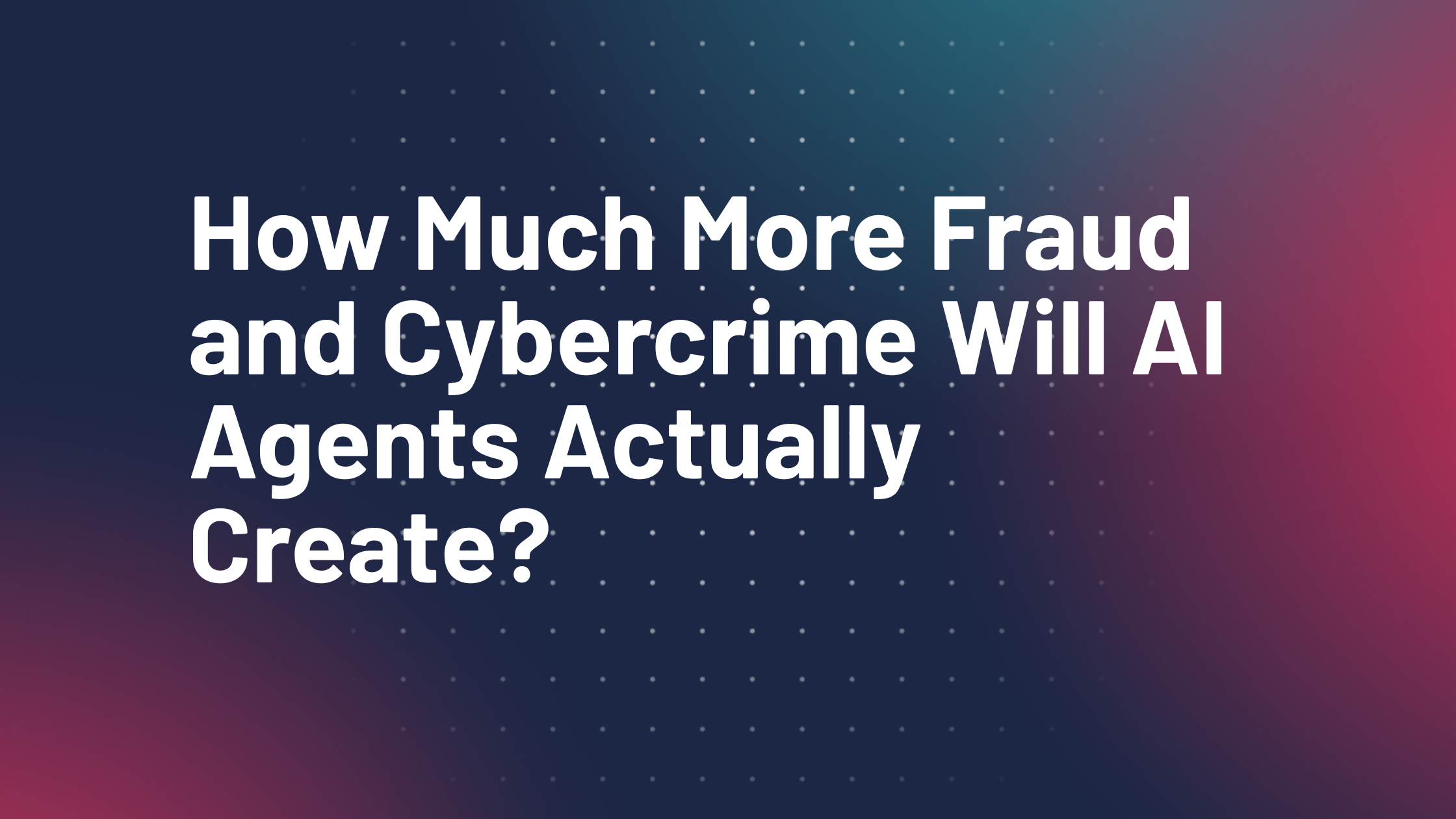 How Much More Fraud and Cybercrime Will AI Agents Actually Create?