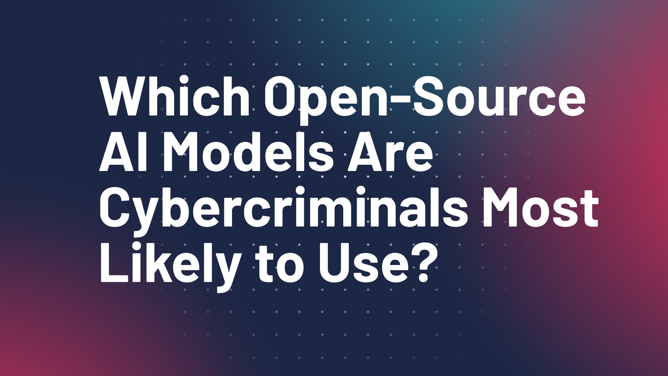 Which Open-Source AI Models Are Cybercriminals Most Likely to Use? - Add a subheading 3 Which Open-Source AI Models Are Cybercriminals Most Likely to Use? - Add a subheading 3