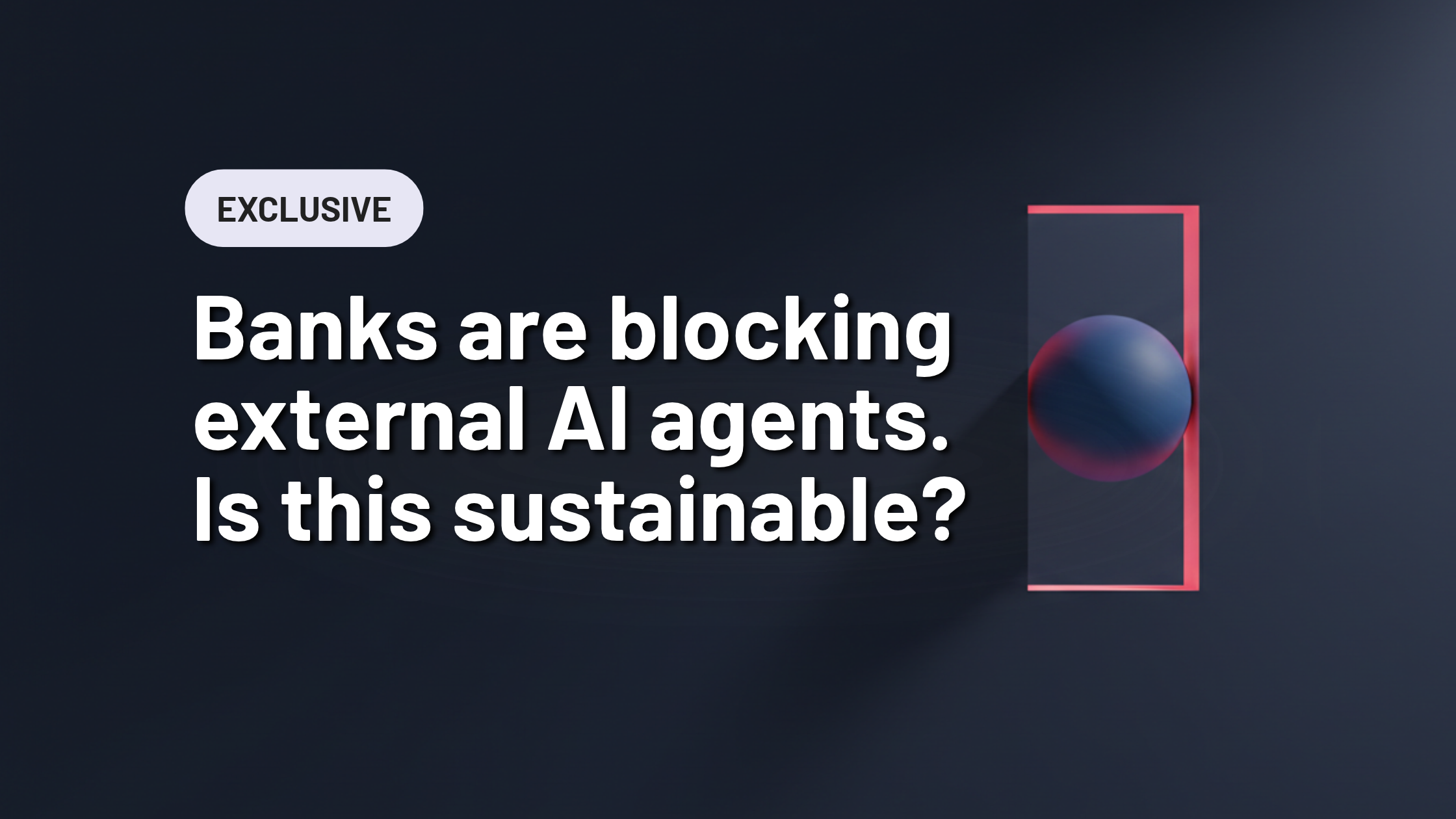 Banks are blocking external AI agents. Is this sustainable?