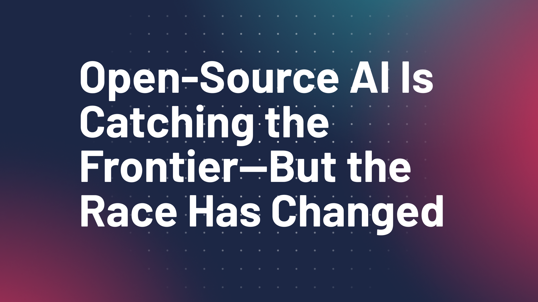 Open-Source AI Is Catching the Frontier—But the Race Has Changed - Open Source AI Is Catching the Frontier Open-Source AI Is Catching the Frontier—But the Race Has Changed - Open Source AI Is Catching the Frontier